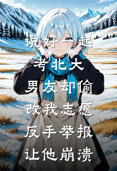 说好一起考北大，男友却偷改我志愿，反手举报让他崩溃