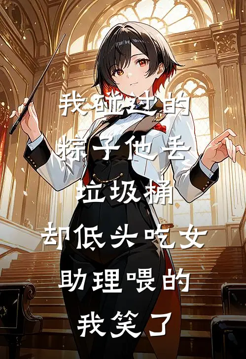 我碰过的粽子他丢垃圾桶，却低头吃女助理喂的，我笑了