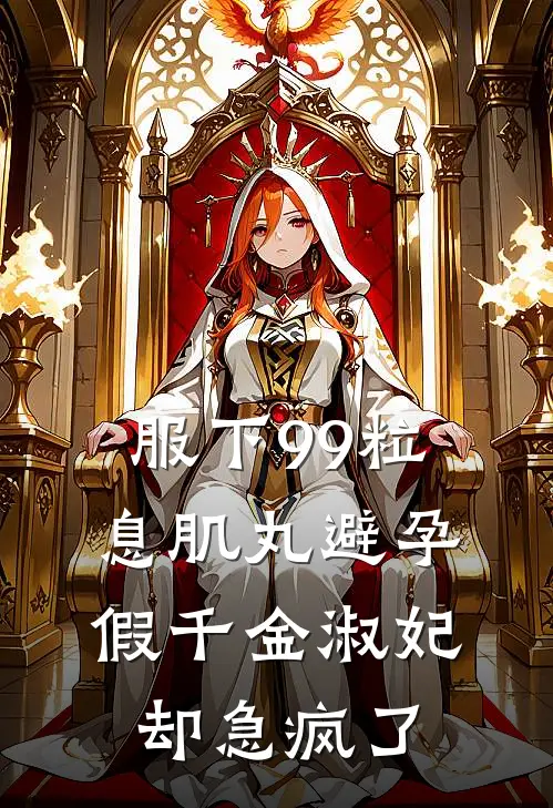 服下99粒息肌丸避孕，假千金淑妃却急疯了