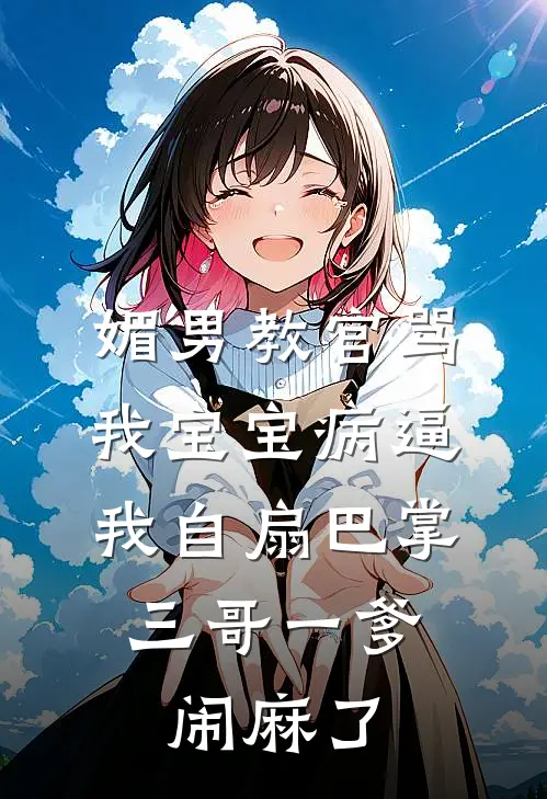 媚男教官骂我宝宝病逼我自扇巴掌，三哥一爹闹麻了