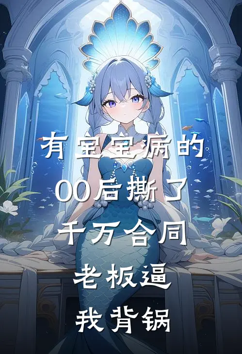 有宝宝病的00后撕了千万合同，老板逼我背锅
