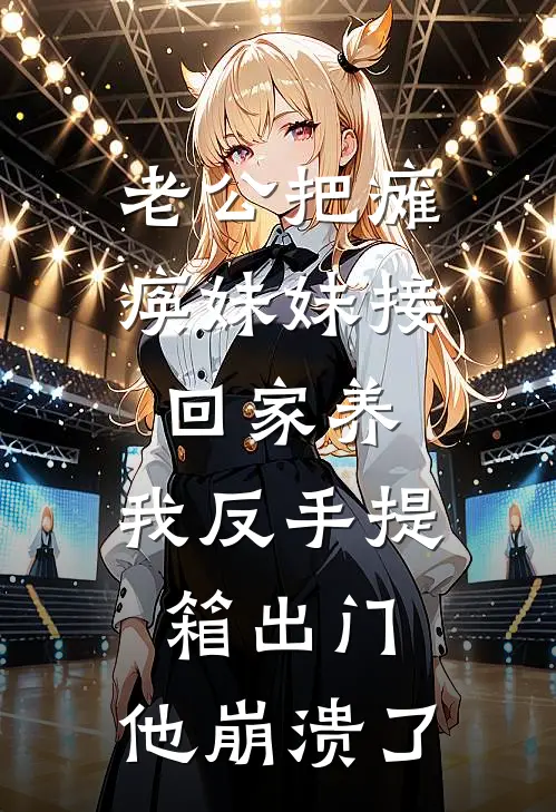 老公把瘫痪妹妹接回家养，我反手提箱出门，他崩溃了