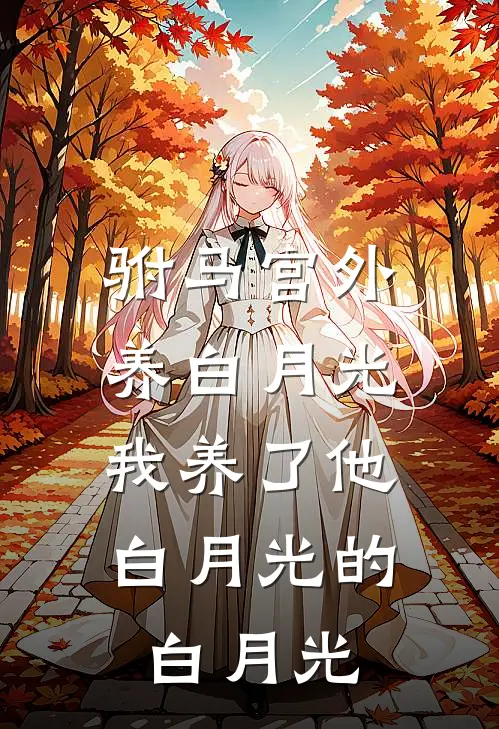 驸马宫外养白月光，我养了他白月光的白月光