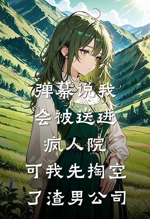 弹幕说我会被送进疯人院，可我先掏空了渣男公司