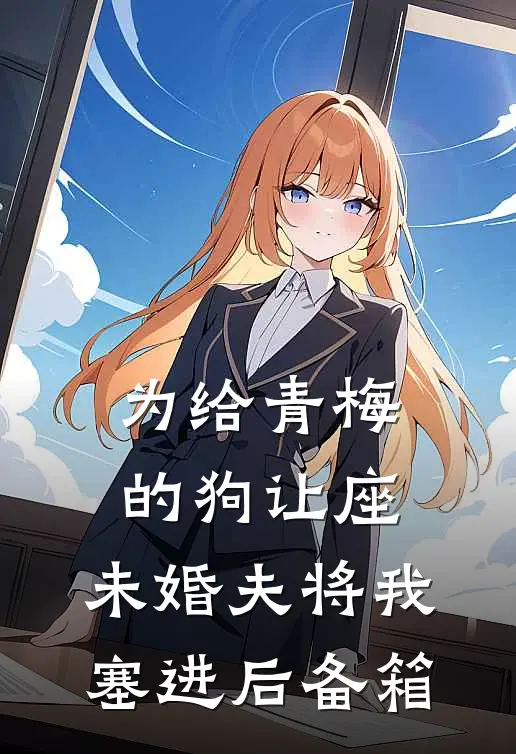为给青梅的狗让座，未婚夫将我塞进后备箱