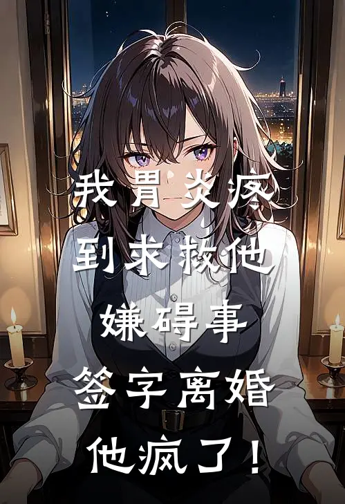 我胃炎疼到求救他嫌碍事，签字离婚他疯了！