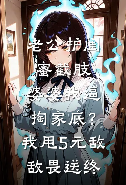 老公护闺蜜截肢，婆婆我逼掏家底？我甩5元敌敌畏送终