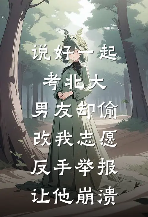 说好一起考北大，男友却偷改我志愿，反手举报让他崩溃