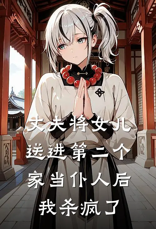 丈夫将女儿送进第二个家当仆人后，我杀疯了