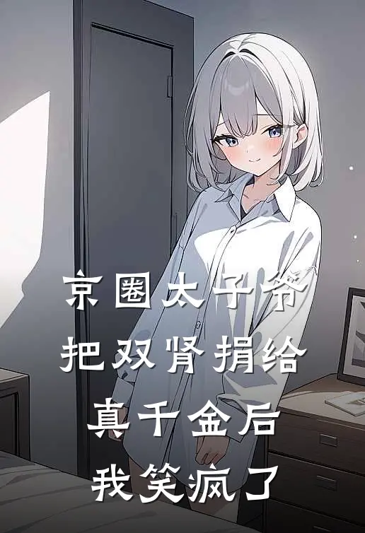 京圈太子爷把双肾捐给真千金后，我笑疯了