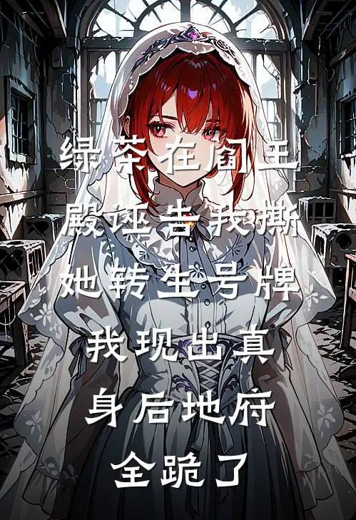 绿茶在阎王殿诬告我撕她转生号牌，我现出真身后地府全跪了