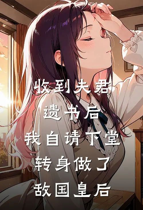 收到夫君遗书后，我自请下堂转身做了敌国皇后