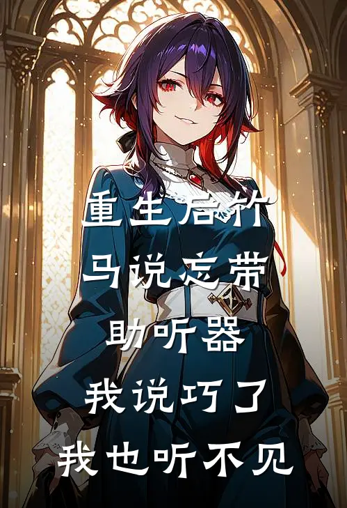 重生后竹马说忘带助听器，我说巧了，我也听不见