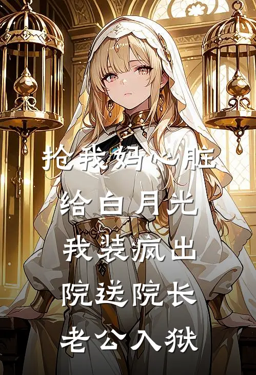 抢我妈心脏给白月光，我装疯出院送院长老公入狱