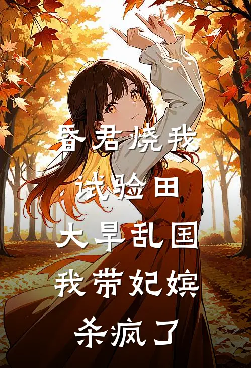 昏君烧我试验田，大旱乱国我带妃嫔杀疯了