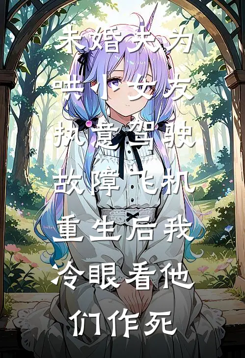 未婚夫为哄小女友执意驾驶故障飞机，重生后我冷眼看他们作死