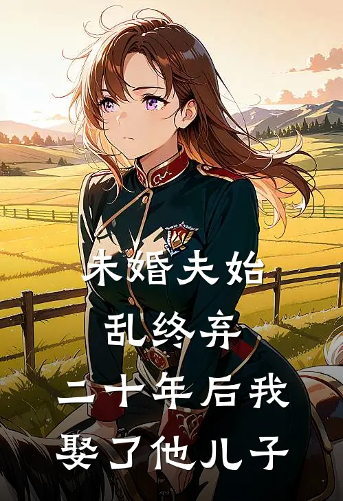 未婚夫始乱终弃，二十年后我娶了他儿子