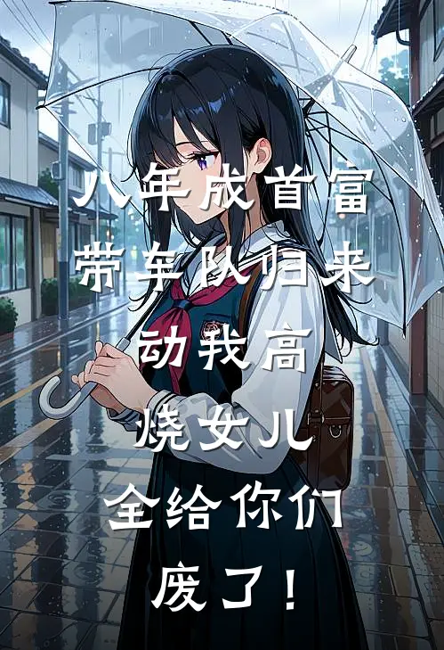 八年成首富带车队归来，动我高烧女儿，全给你们废了！
