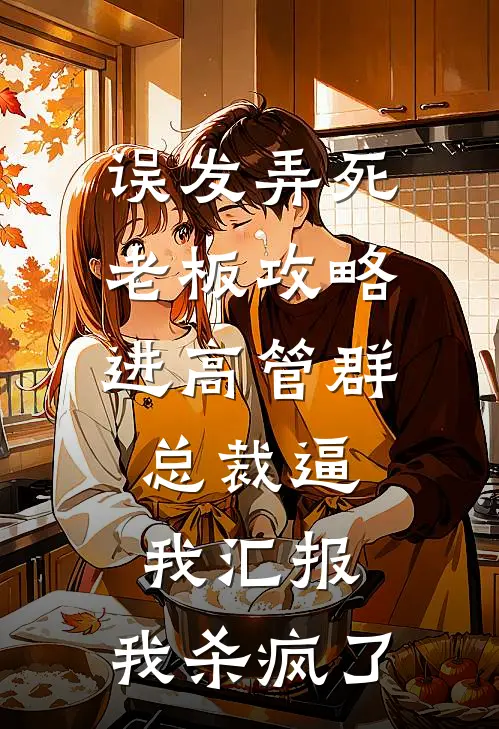 误发弄死老板攻略进高管群，总裁逼我汇报，我杀疯了