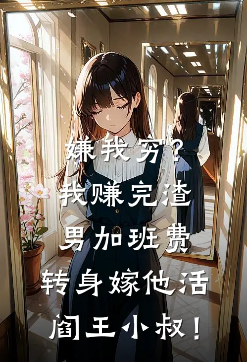 嫌我穷？我赚完渣男加班费，转身嫁他活阎王小叔！