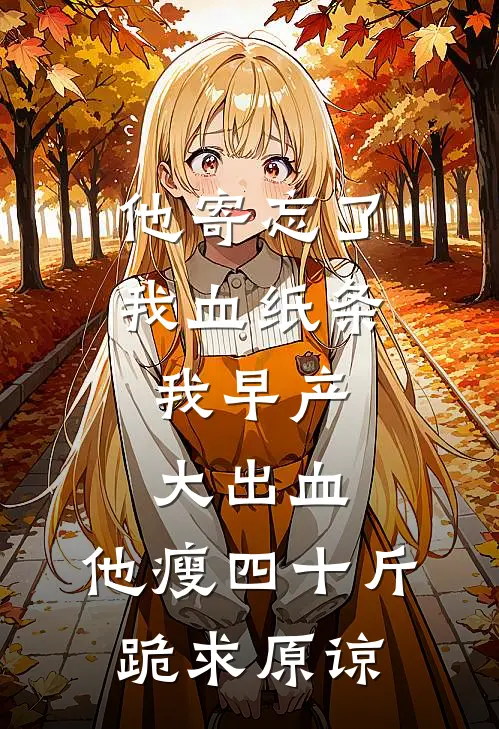 他寄“忘了我”血纸条，我早产大出血，他瘦四十斤跪求原谅