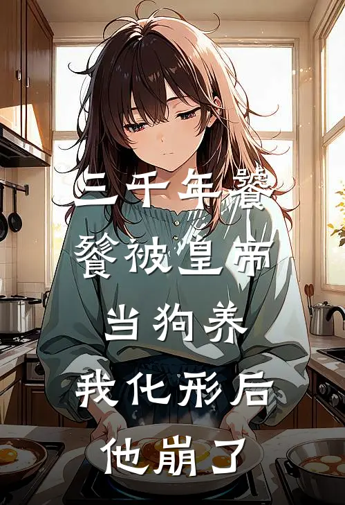 三千年饕餮被皇帝当狗养，我化形后他崩了