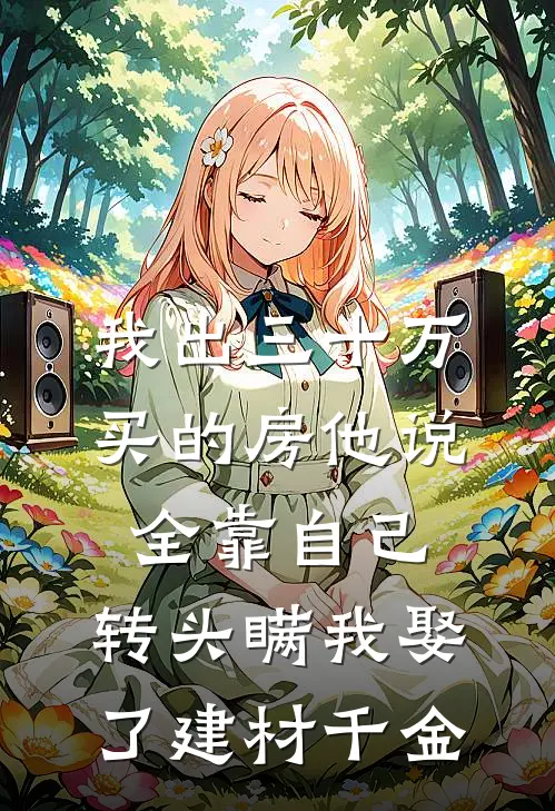 我出三十万买的房他说全靠自己，转头瞒我娶了建材千金