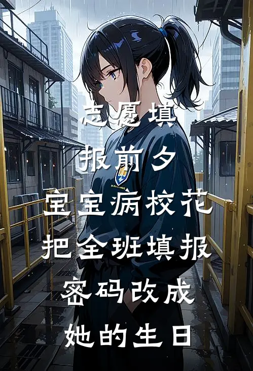 志愿填报前夕，宝宝病校花把全班填报密码改成她的生日