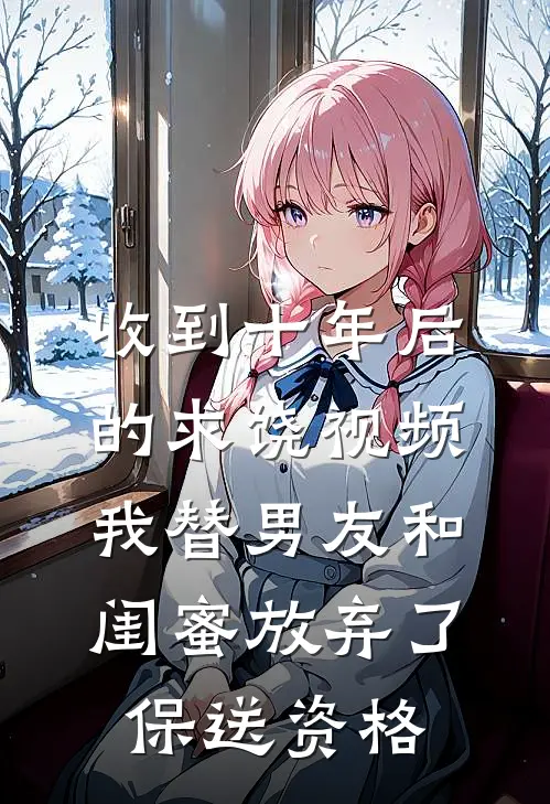 收到十年后的求饶视频，我替男友和闺蜜放弃了保送资格