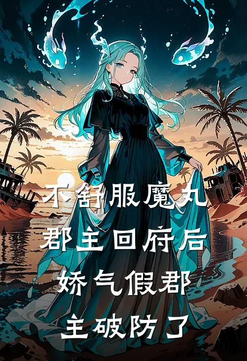 不舒服魔丸郡主回府后，娇气假郡主破防了
