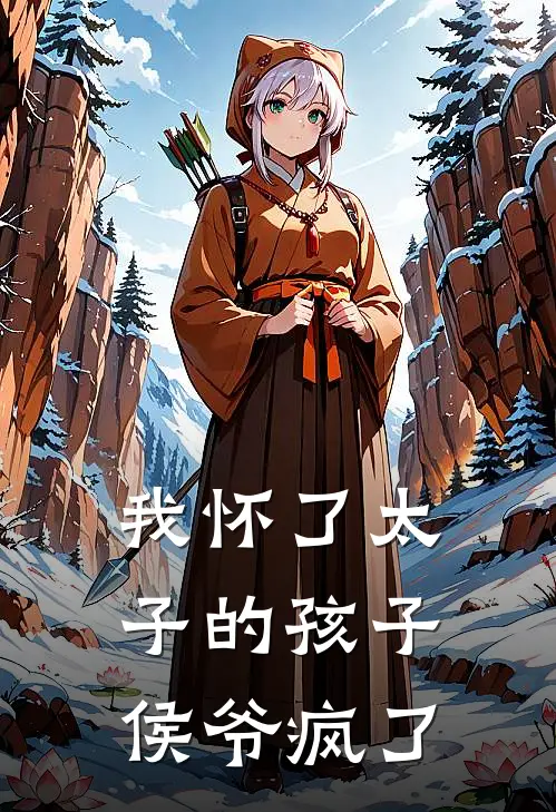 我怀了太子的孩子，侯爷疯了