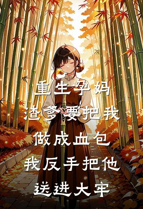 重生孕妈,渣爹要把我做成血包，我反手把他送进大牢