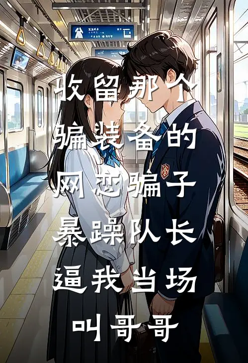 收留那个骗装备的网恋骗子，暴躁队长逼我当场叫哥哥