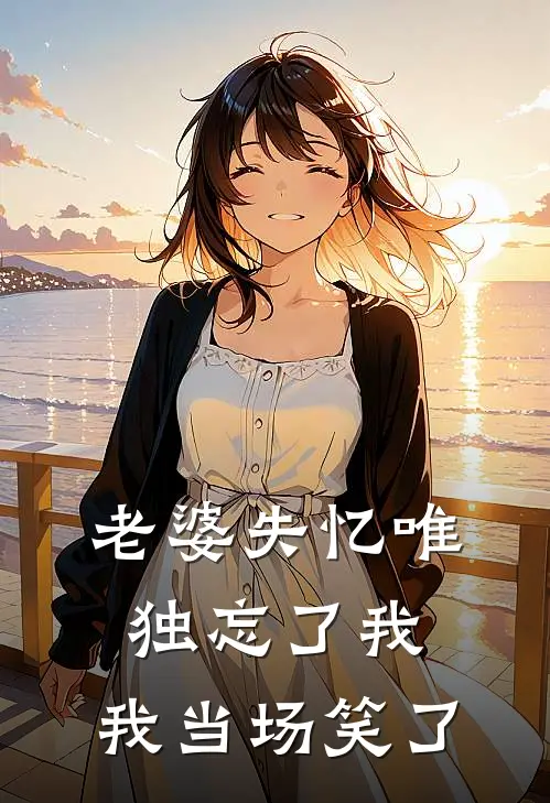 老婆失忆唯独忘了我，我当场笑了