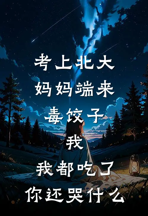 考上北大，妈妈端来毒饺子，我：我都吃了，你还哭什么