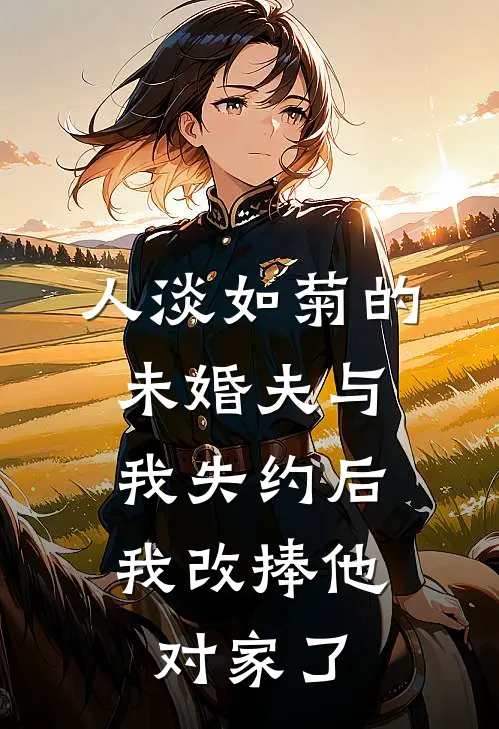 人淡如菊的未婚夫与我失约后，我改捧他对家了