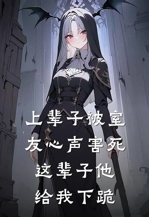 上辈子被室友心声害死，这辈子他给我下跪