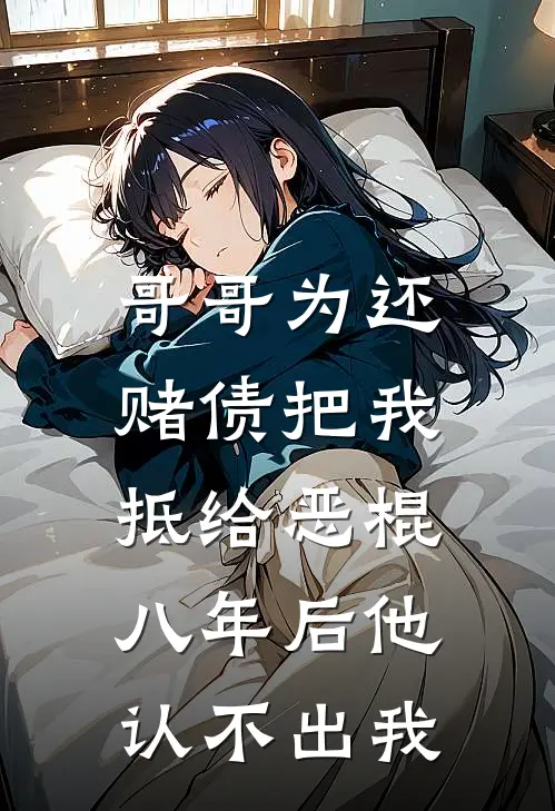 哥哥为还赌债把我抵给恶棍，八年后他认不出我
