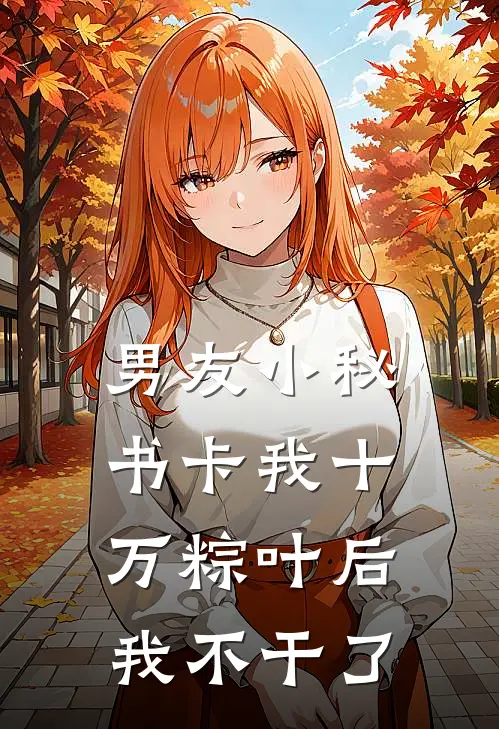 男友小秘书卡我十万粽叶后，我不干了