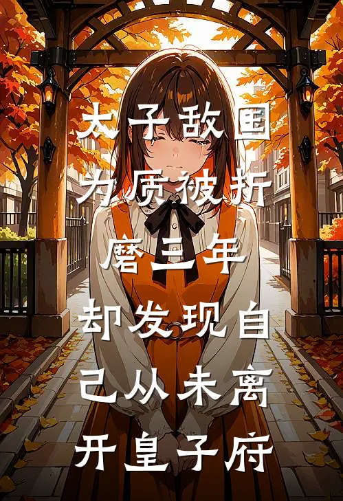 太子敌国为质被折磨三年，却发现自己从未离开皇子府