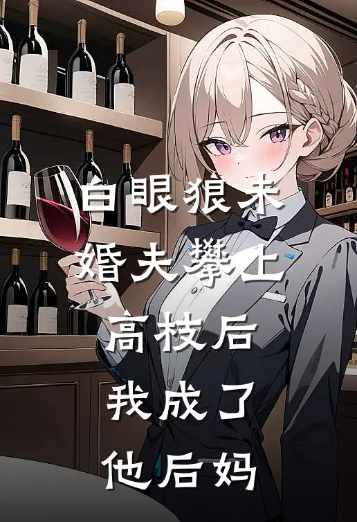 白眼狼未婚夫攀上高枝后，我成了他后妈