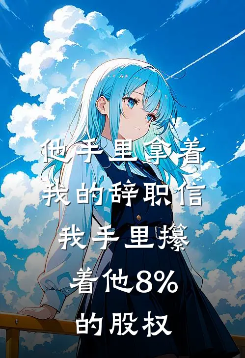 他手里拿着我的辞职信，我手里攥着他8%的股权