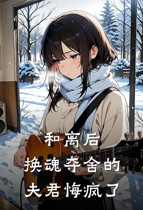 和离后，换魂夺舍的夫君悔疯了