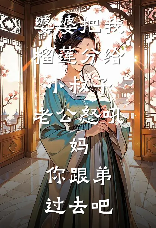 婆婆把我榴莲分给小叔子，老公怒吼：妈，你跟弟过去吧