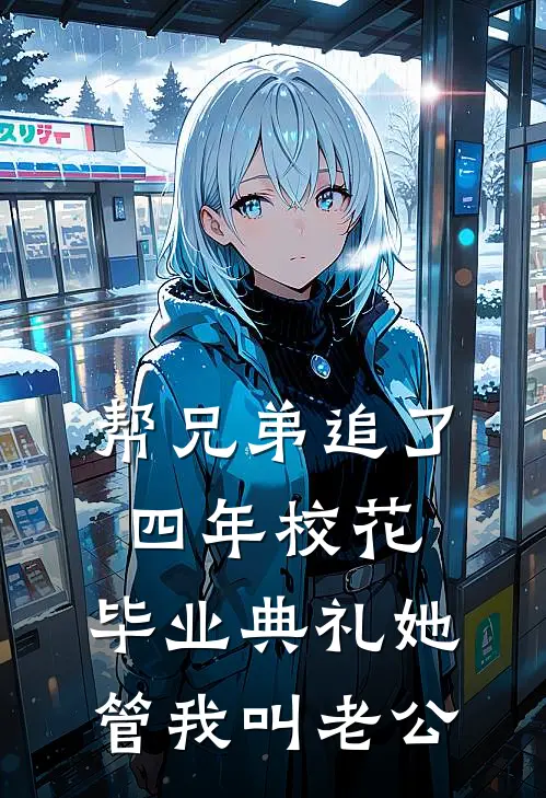 帮兄弟追了四年校花，毕业典礼她管我叫老公