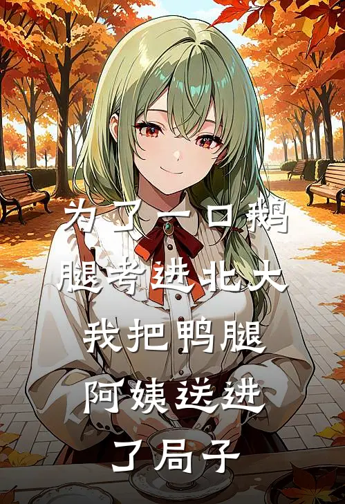 为了一口鹅腿考进北大，我把鸭腿阿姨送进了局子