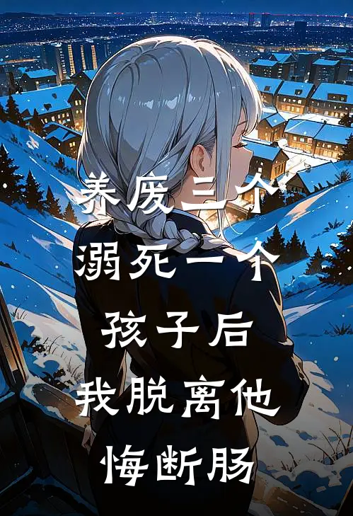 养废三个、溺死一个孩子后，我脱离他悔断肠