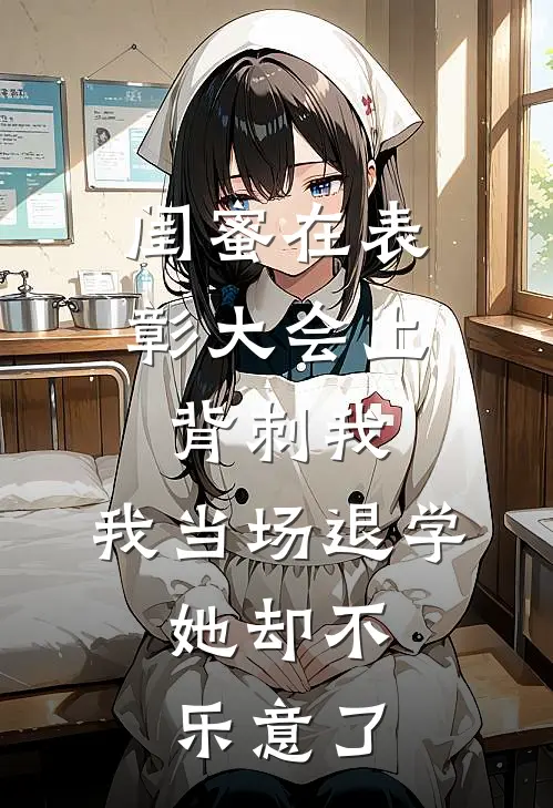 闺蜜在表彰大会上背刺我，我当场退学，她却不乐意了