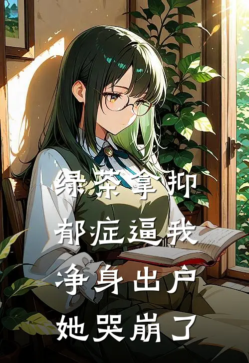 绿茶拿抑郁症逼我净身出户，她哭崩了