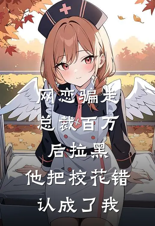 网恋骗走总裁百万后拉黑，他把校花错认成了我